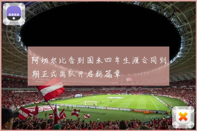 阿切尔比告别国米四年生涯合同到期正式离队开启新篇章