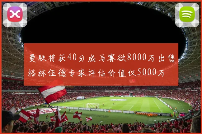 曼联将获40分成马赛欲8000万出售格林伍德专家评估价值仅5000万