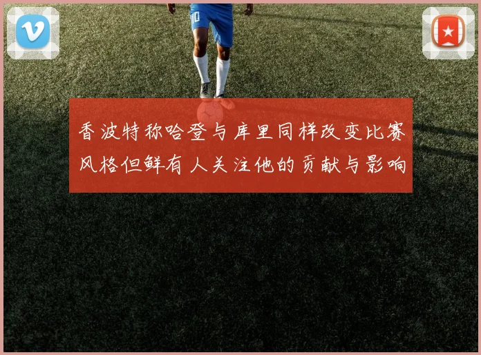 香波特称哈登与库里同样改变比赛风格但鲜有人关注他的贡献与影响