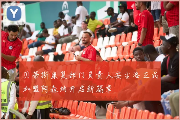 贝蒂斯康复部门负责人安古洛正式加盟阿森纳开启新篇章