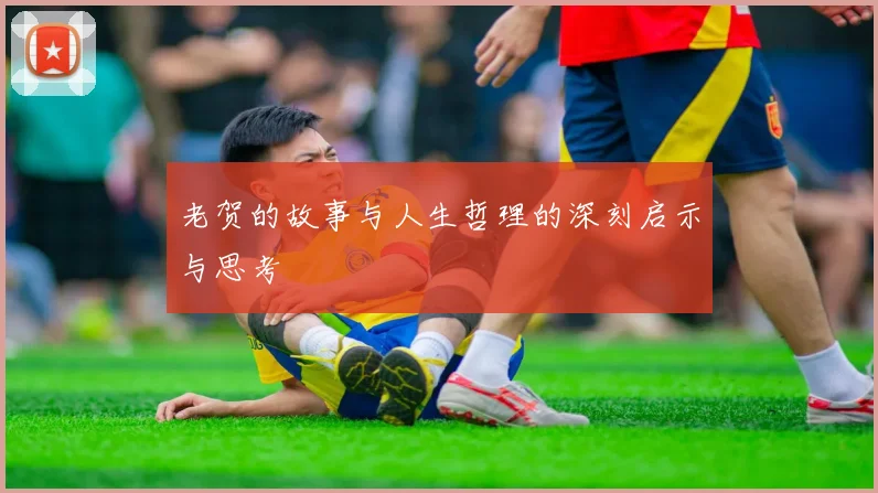 老贺的故事与人生哲理的深刻启示与思考