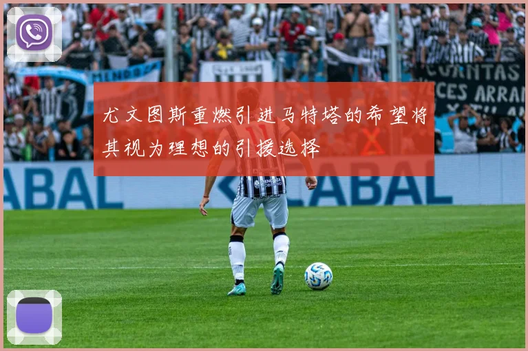 尤文图斯重燃引进马特塔的希望将其视为理想的引援选择