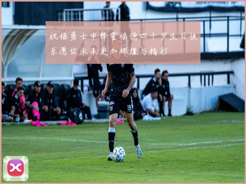 祝福勇士中锋霍福德四十岁生日快乐愿你未来更加辉煌与精彩