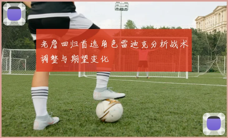 老詹回归首选角色雷迪克分析战术调整与期望变化