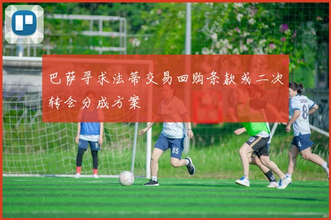 巴萨寻求法蒂交易回购条款或二次转会分成方案
