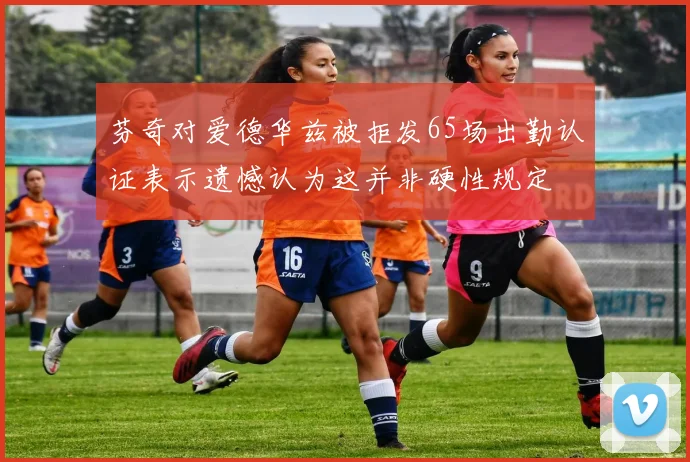 芬奇对爱德华兹被拒发65场出勤认证表示遗憾认为这并非硬性规定